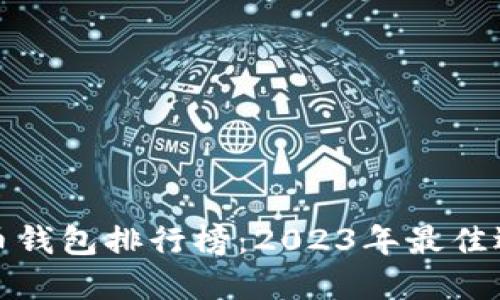 全球虚拟币钱包排行榜：2023年最佳选择与评测