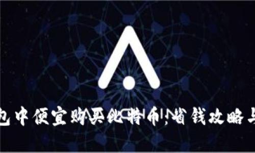 如何在钱包中便宜购买比特币：省钱攻略与实用技巧