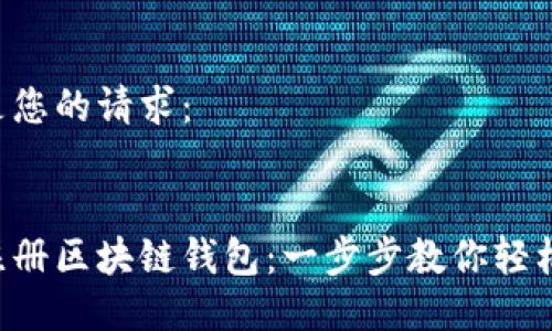 以下是您的请求：


如何注册区块链钱包：一步步教你轻松入门!