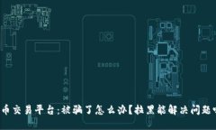 波币交易平台：被骗了怎么办？拉黑能解决问题