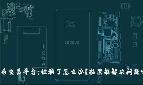 波币交易平台：被骗了怎么办？拉黑能解决问题吗？