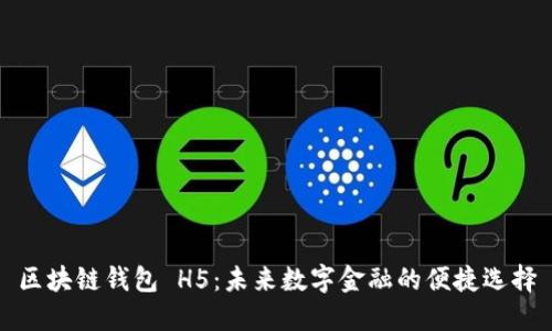 区块链钱包 H5：未来数字金融的便捷选择