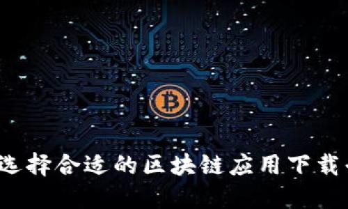 如何选择合适的区块链应用下载平台？