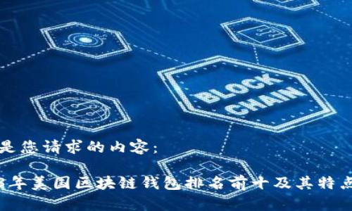 以下是您请求的内容：

2023年美国区块链钱包排名前十及其特点分析